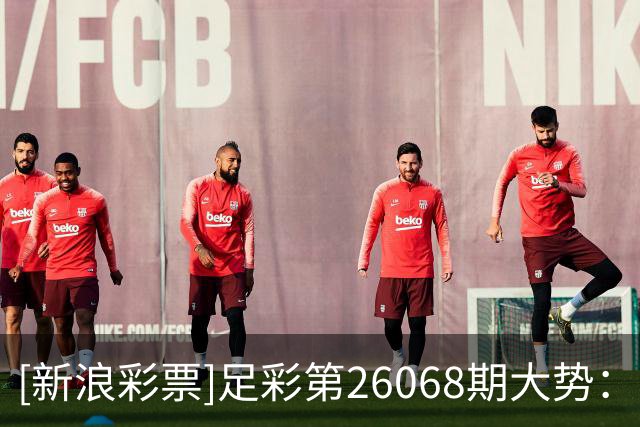 [新浪彩票]足彩第26068期大势：国米带走三分